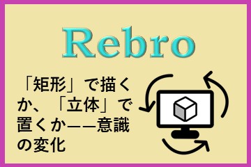 レブロネクストのコラム「矩形」で描くか、「立体」で置くか――Rebroの価値を決める“意識の変化”